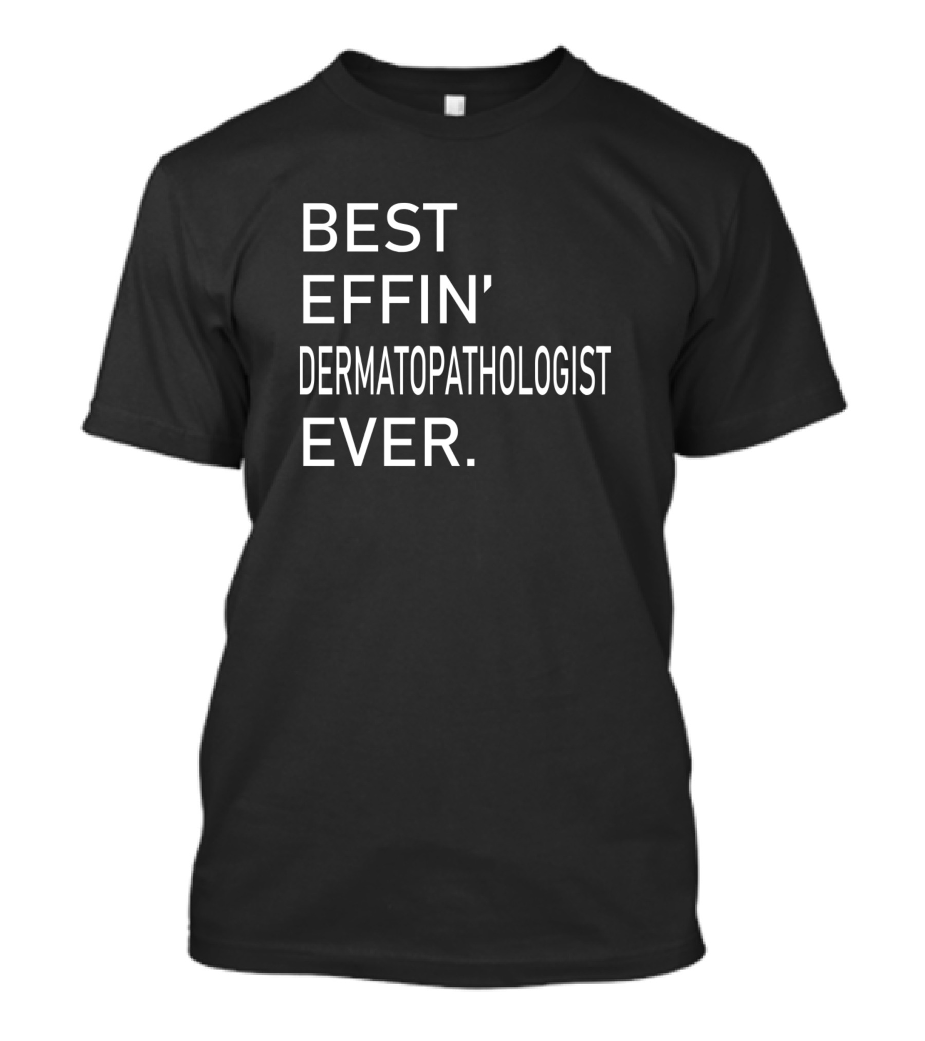 BEST EFFIN' DERMATOPATHOLOGIST EVER T-Shirt