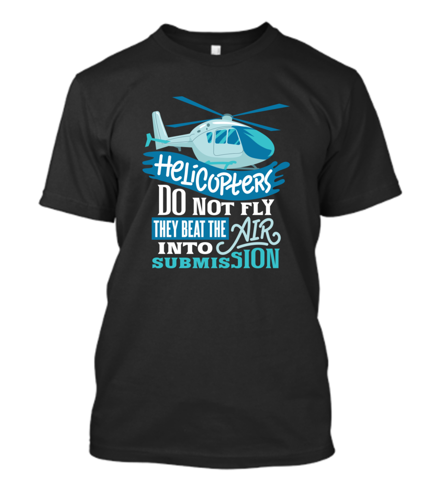Helicopters Do Not Fly They Beat The Air Into Submission T-Shirt
