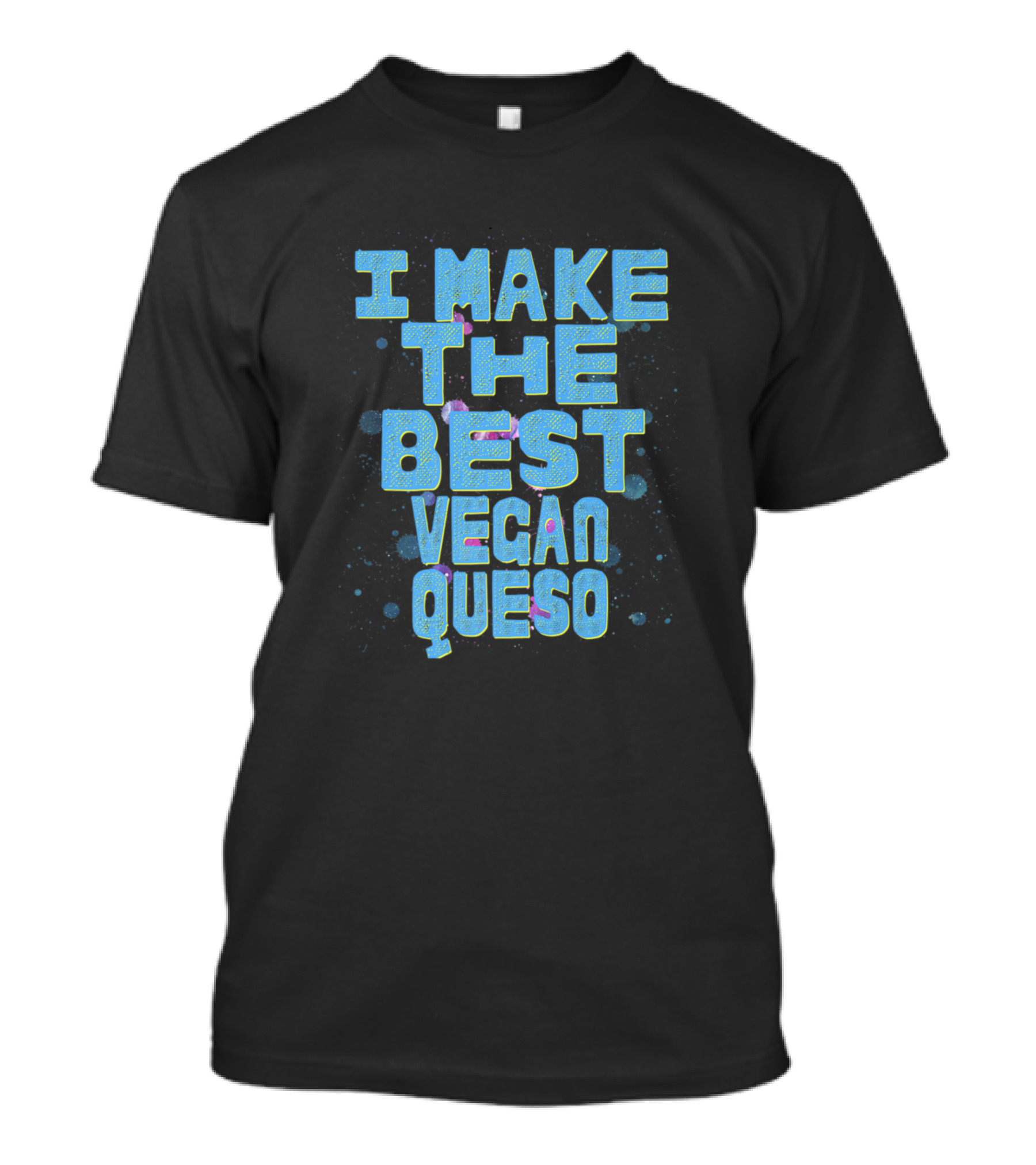 I Make The Best Vegan Queso T-Shirt
