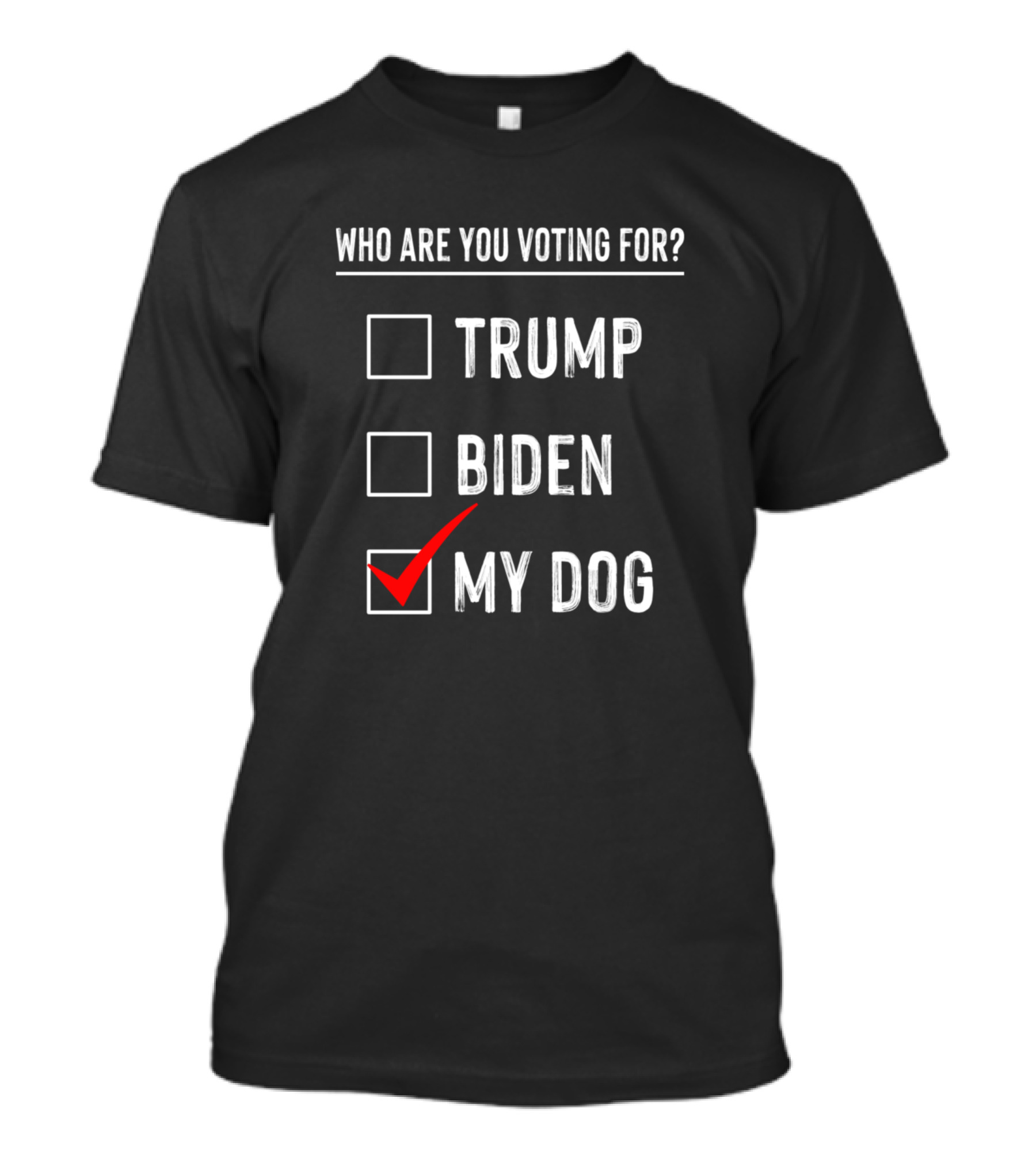 WHO ARE YOU VOTING FOR TRUMP BIDEN MY DOG T-Shirt