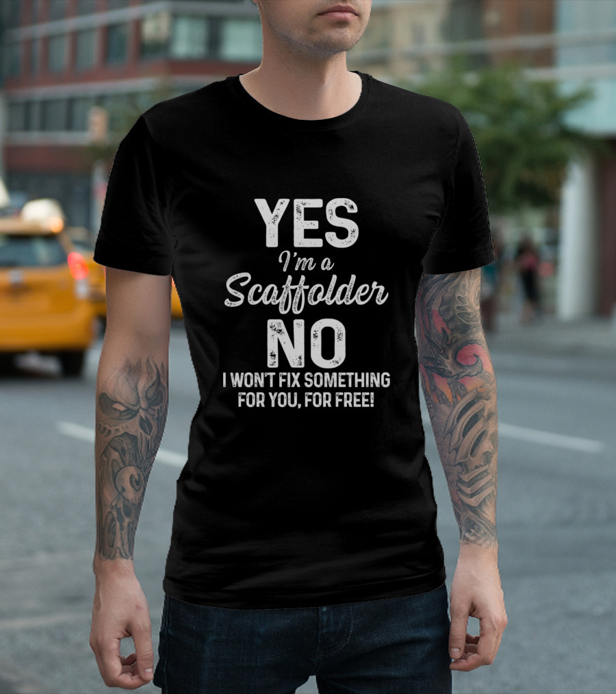 YES I'm A Scaffolder NO I Won't Fix Something For You, For Free T-Shirt