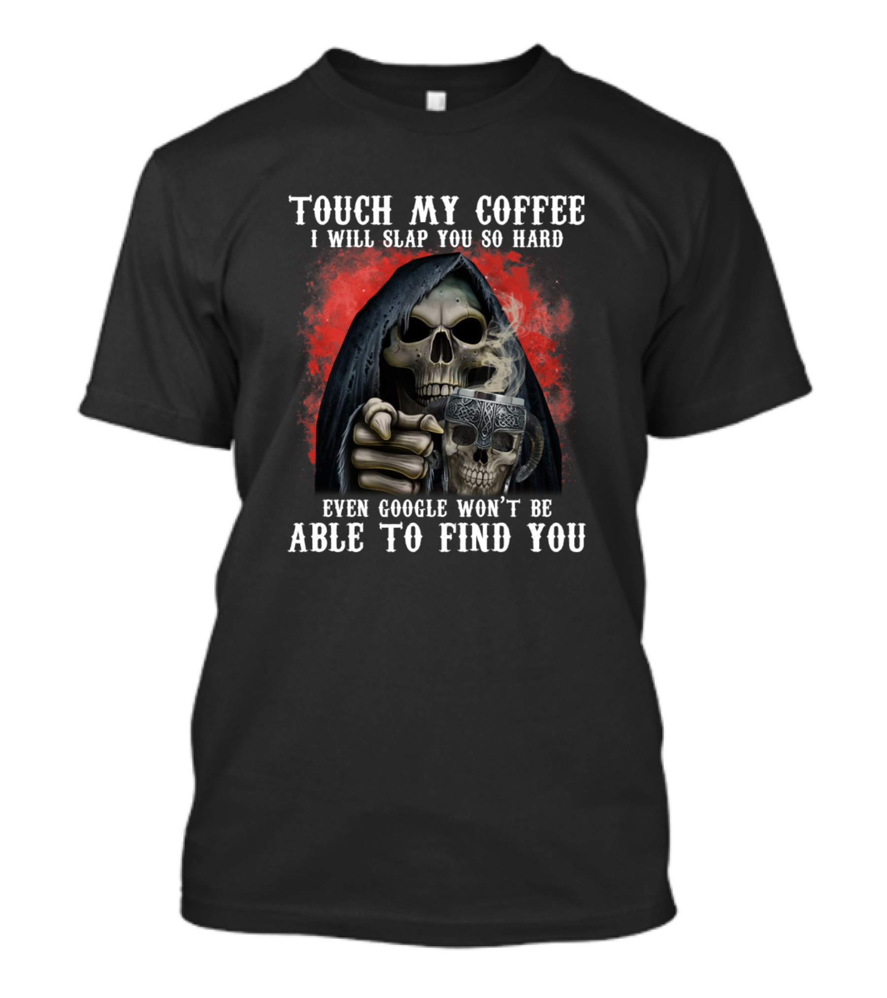 TOUCH MY COFFEE I WILL SLAP YOU SO HARD SKULL EVEN GOOGLE WON'T BE ABLE TO FIND YOU T-Shirt