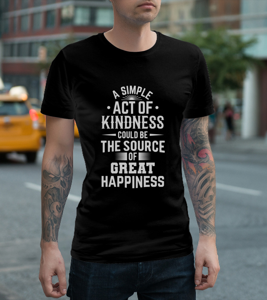 A Simple Act of Kindness Could Be the Source of Great Happiness T-Shirt