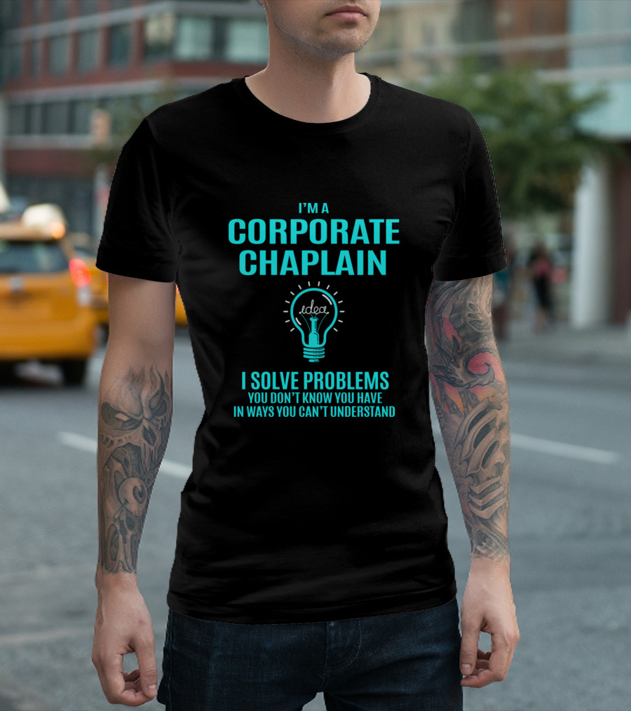 CORPORATE CHAPLAIN I SOLVE PROBLEMS YOU DON’T KNOW YOU HAVE IN WAYS YOU CAN’T UNDERSTAND T-Shirt