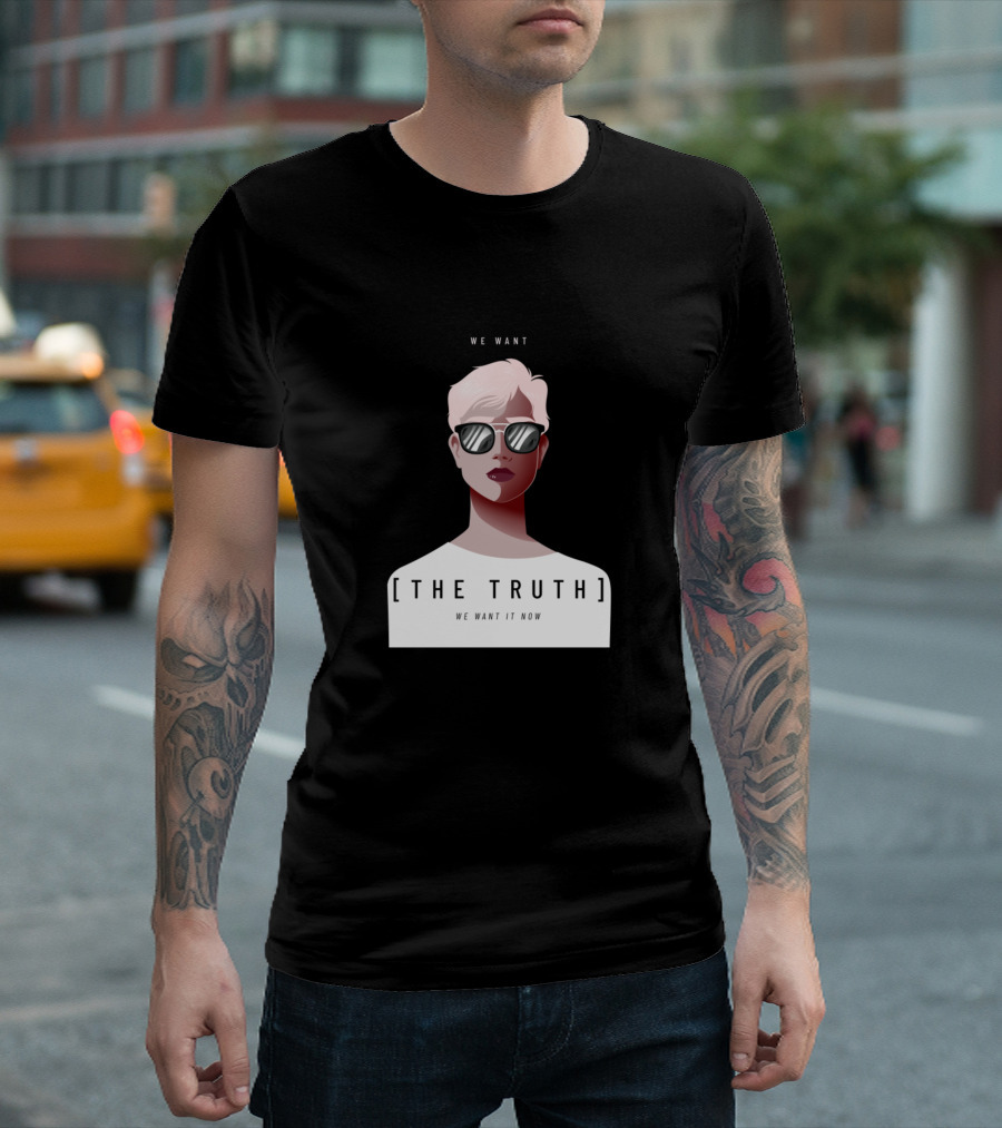 WE WANT [THE TRUTH] WE WANT IT NOW T-Shirt