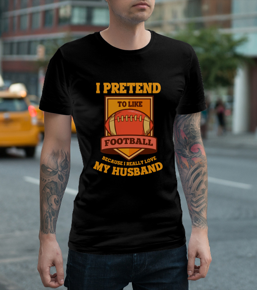 I Pretend to Like Football Because I Really Love My Husband T-Shirt