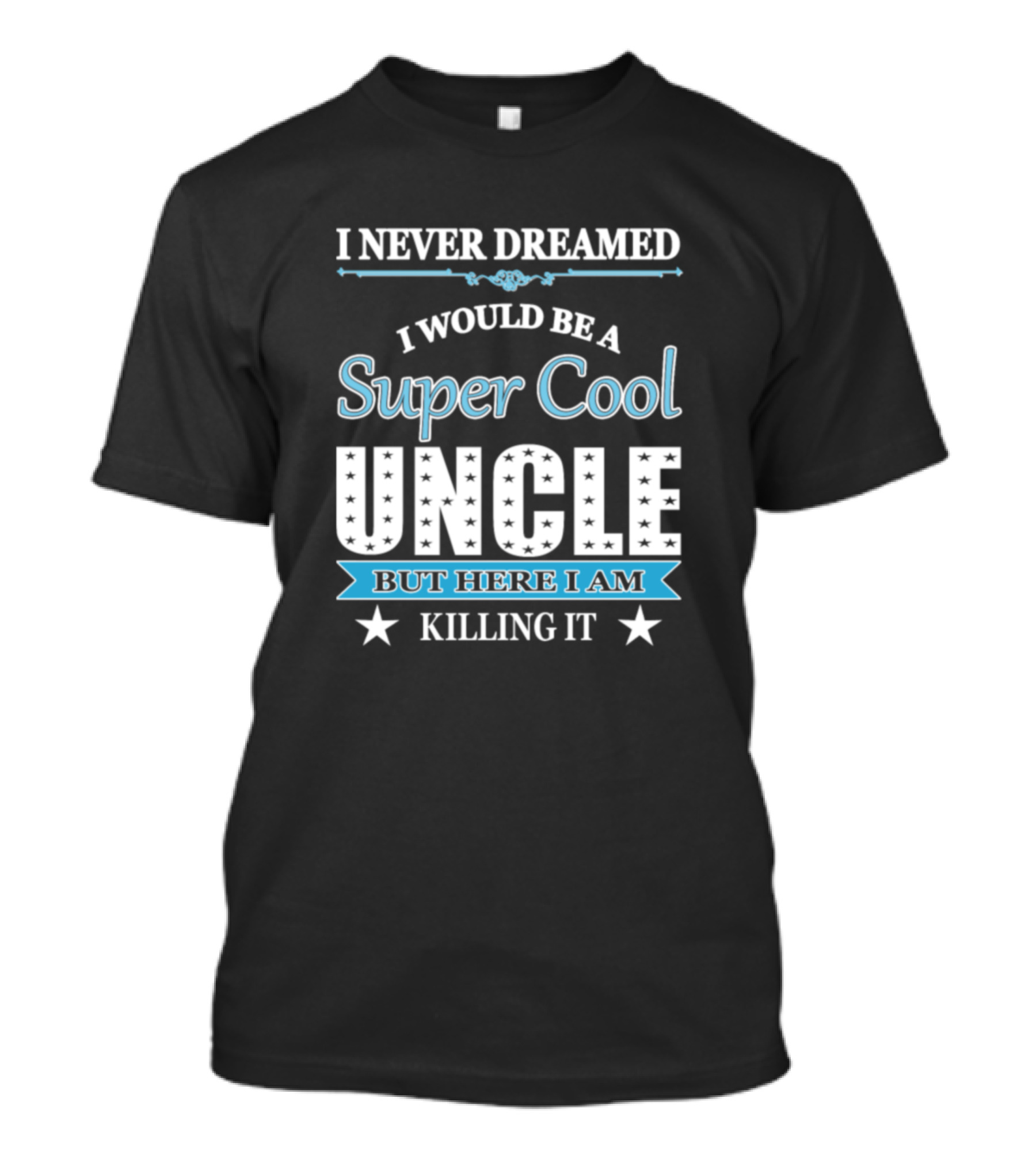 I Never Dreamed I Would Be A Super Cool Uncle But Here I Am Killing It T-Shirt
