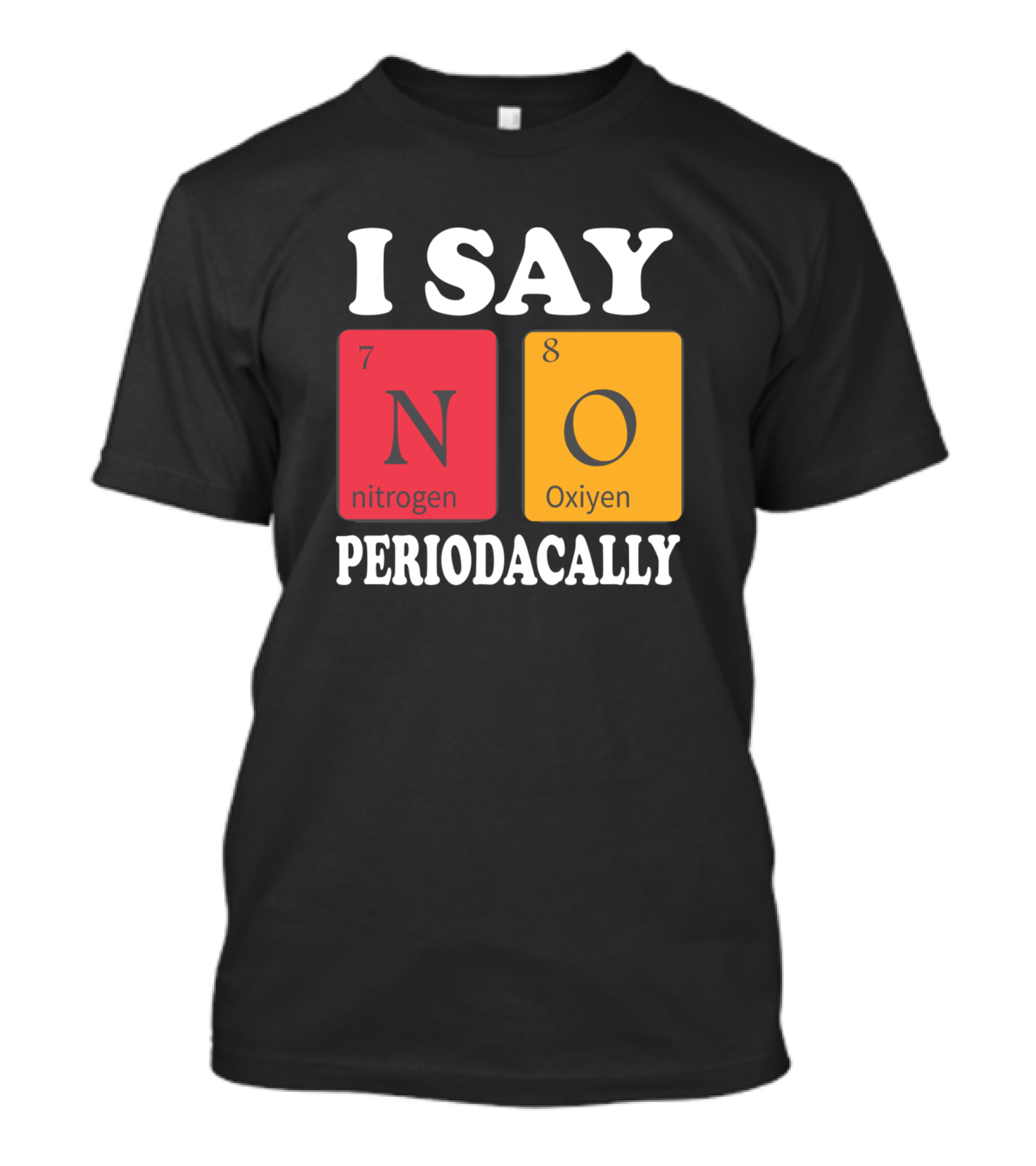 I Say No Periodically Nitrogen Oxygen Chemistry Humor T-Shirt