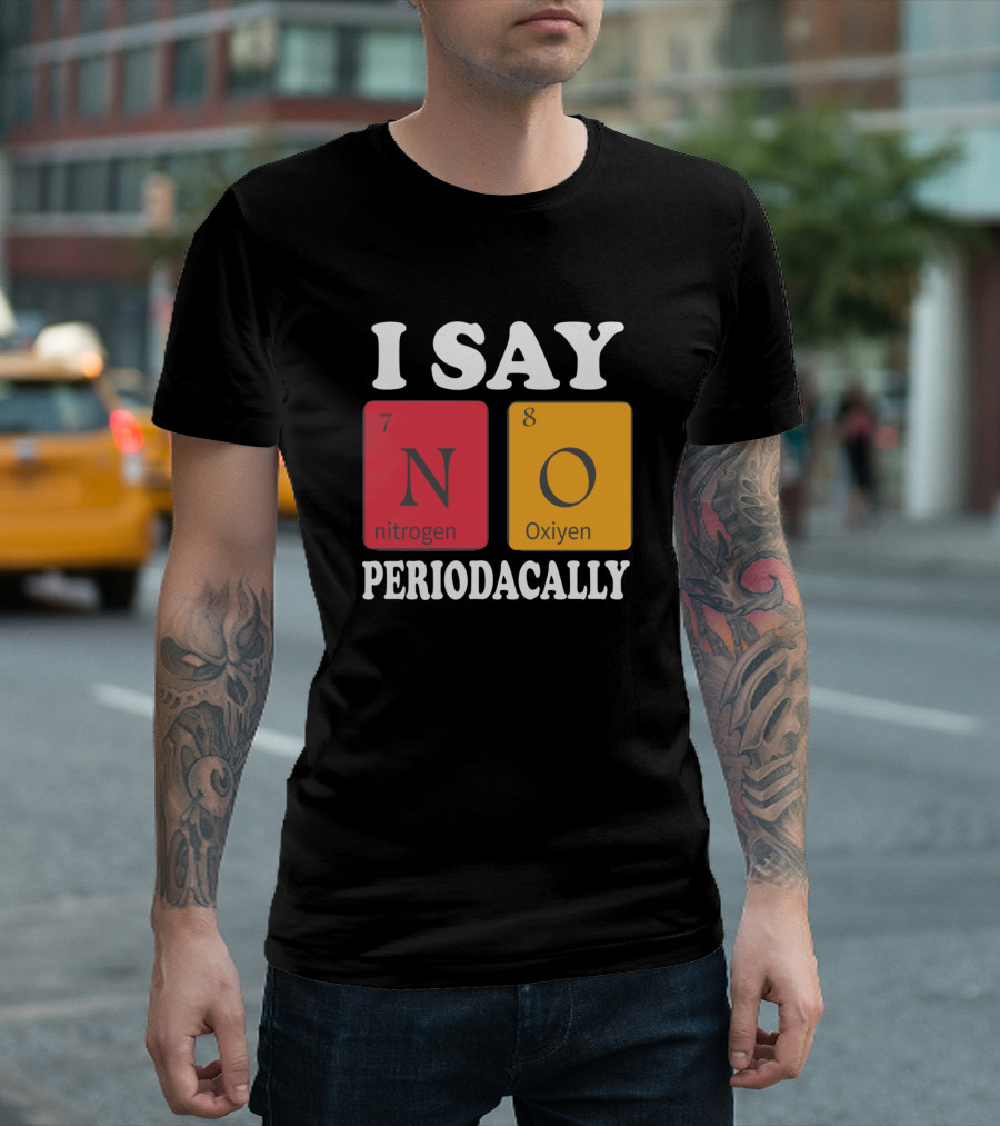 I Say No Periodically Nitrogen Oxygen Chemistry Humor T-Shirt