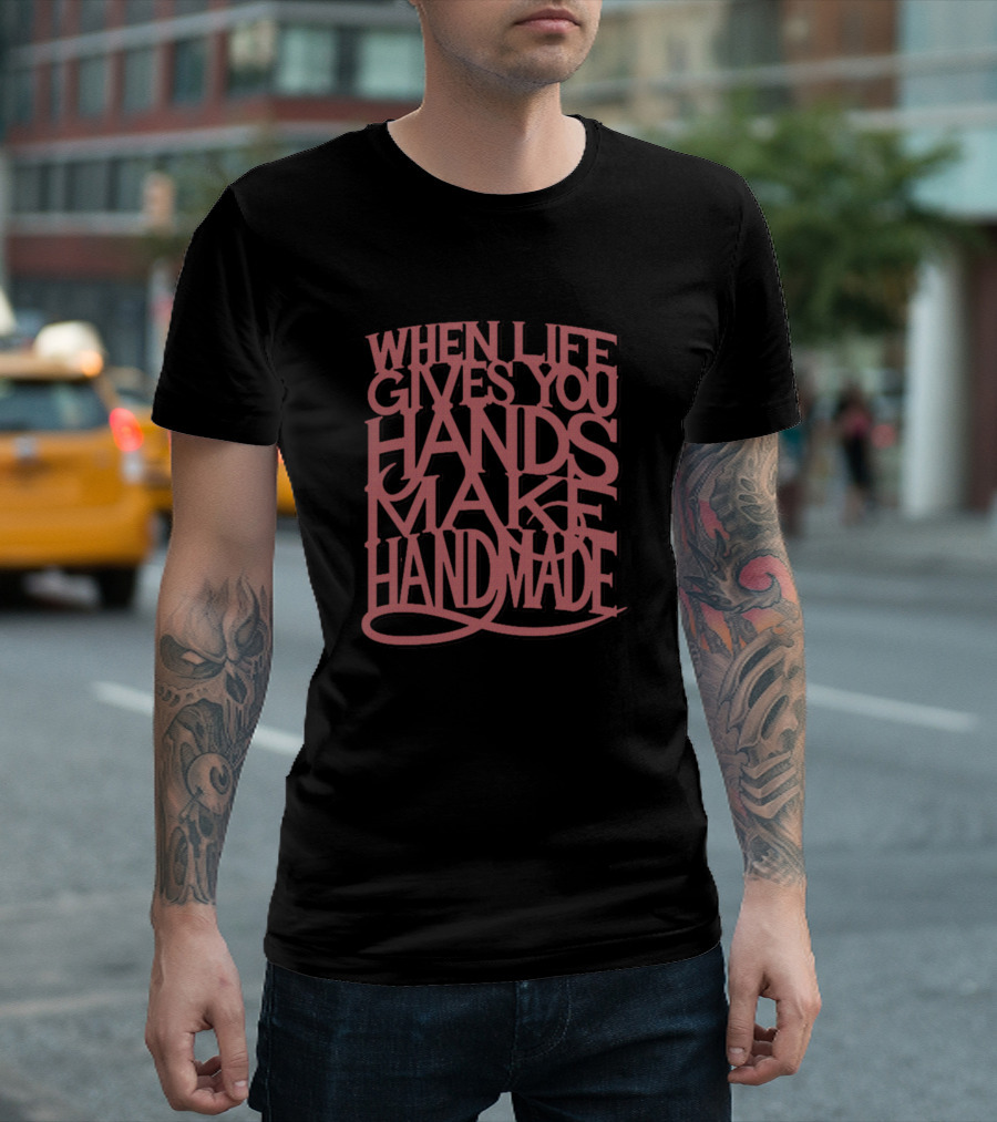 When Life Gives You Hands Make Handmade T-Shirt