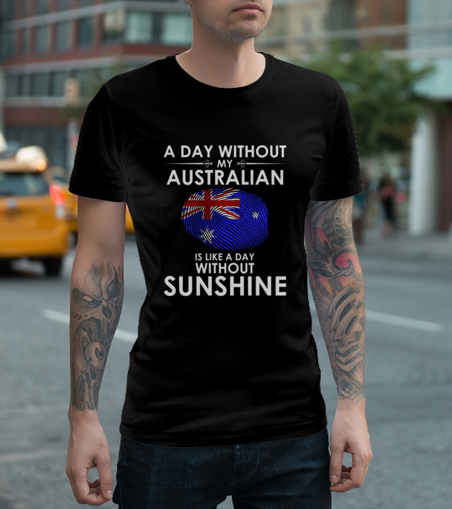 A Day Without My Australian Is Like a Day Without Sunshine T-Shirt