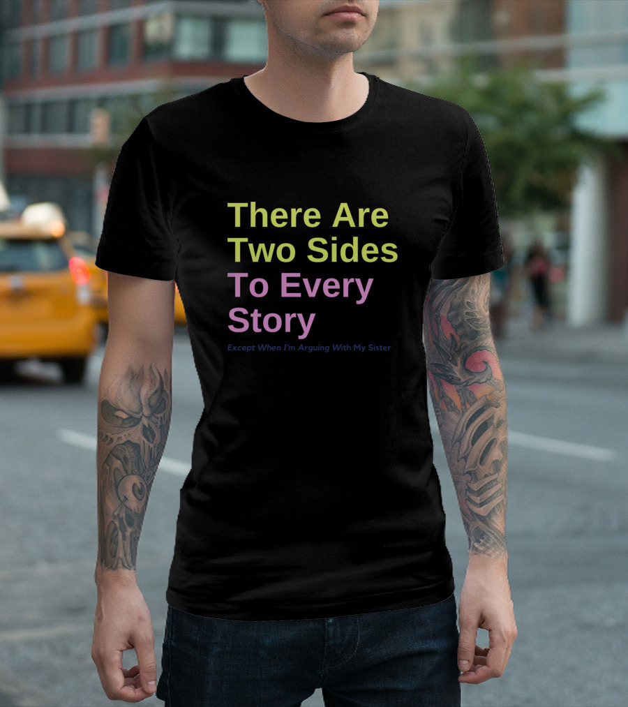 There Are Two Sides To Every Story Except When I'm Arguing With My Sister T-Shirt