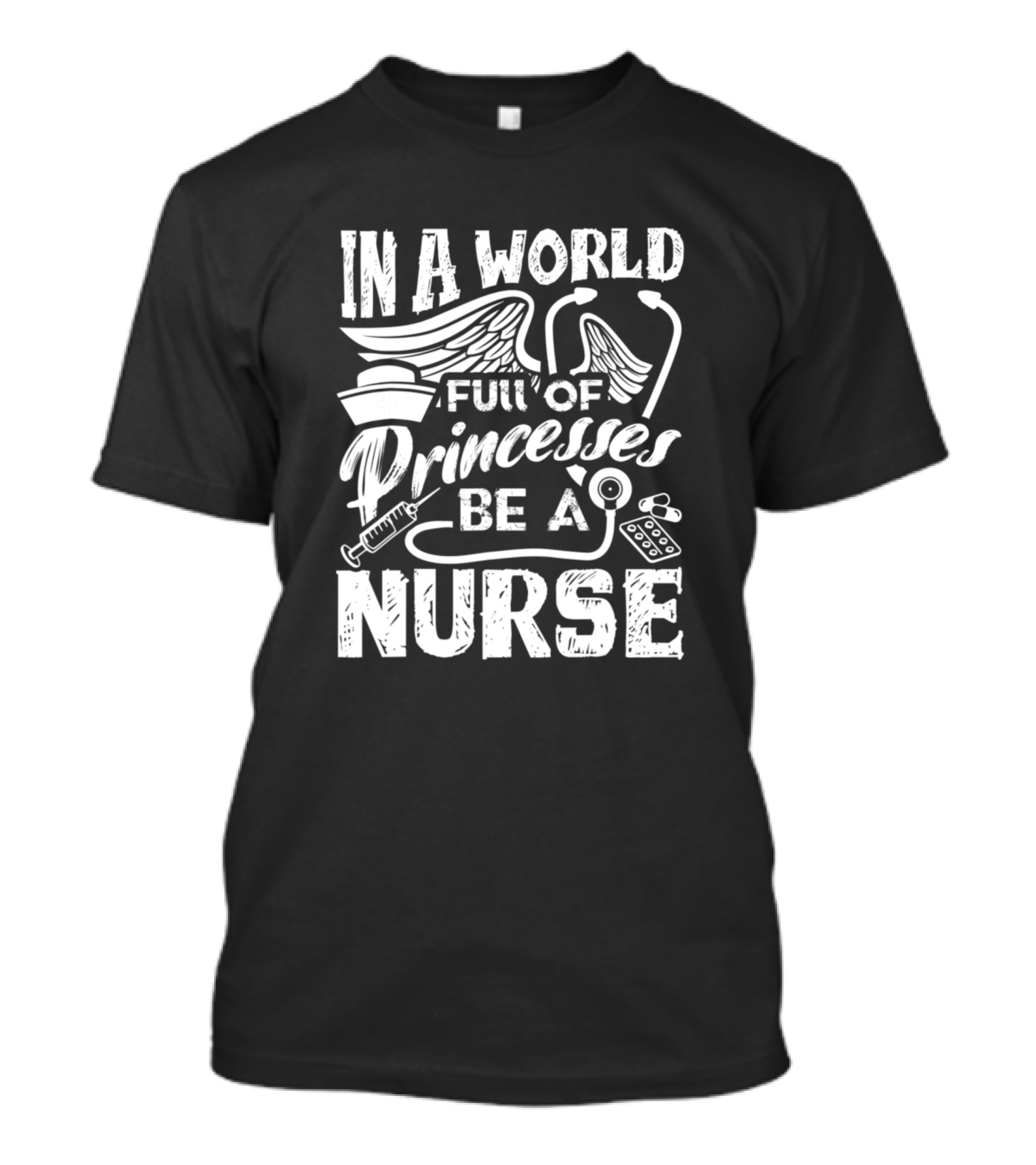 In A World Full Of Princesses Be A Nurse Nursing Cap Stethoscope Syringe Pill Icons Wings T-Shirt