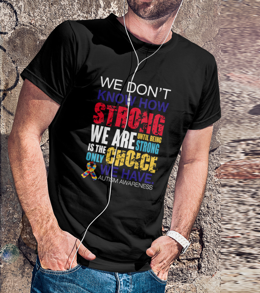 We Don’t Know How Strong We Are Until Being Strong Is The Only Choice Autism Awareness T-Shirt