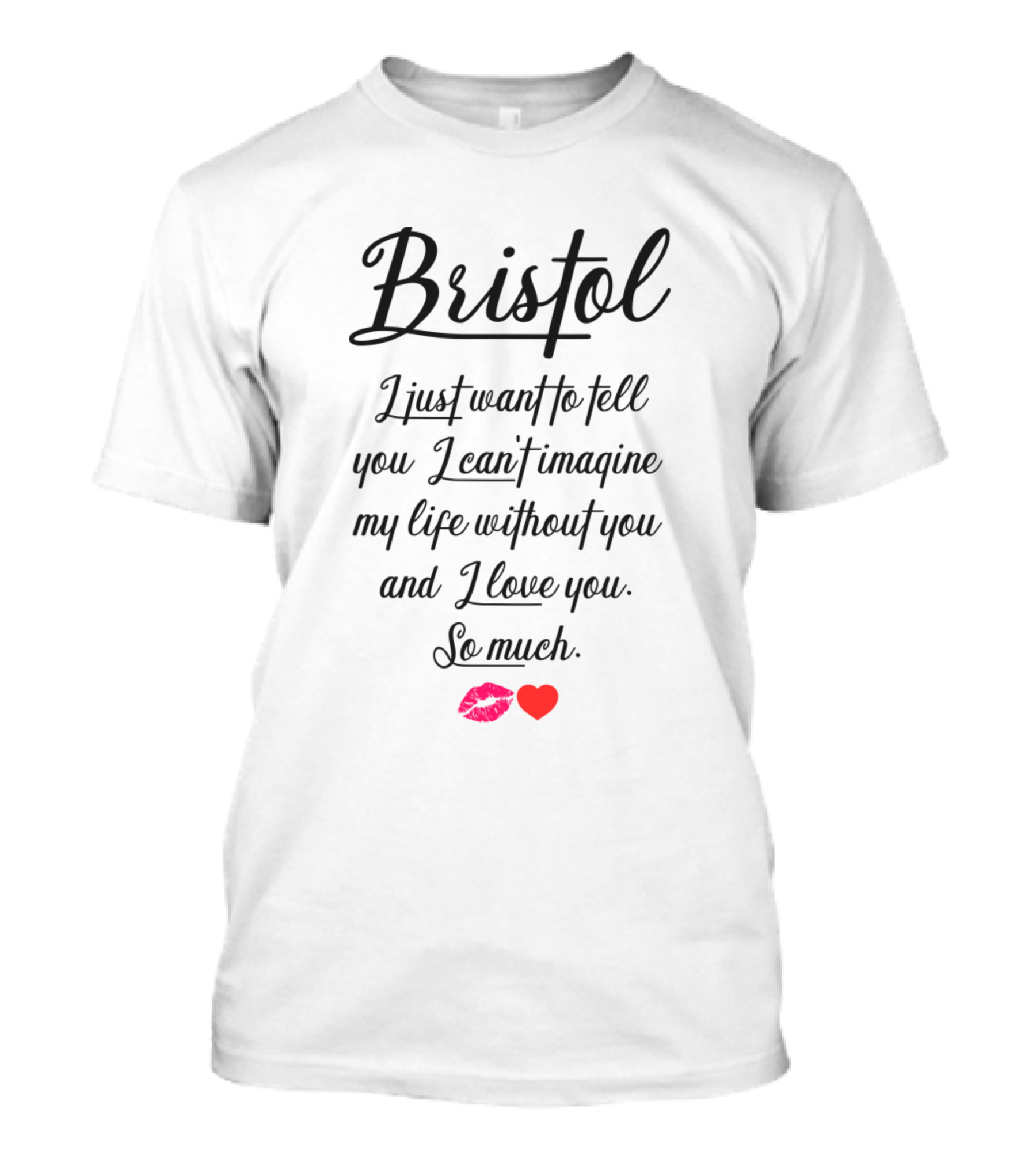 Bristol I Just Want To Tell You I Can't Imagine My Life Without You And I Love You So Much 💋❤️ T-Shirt