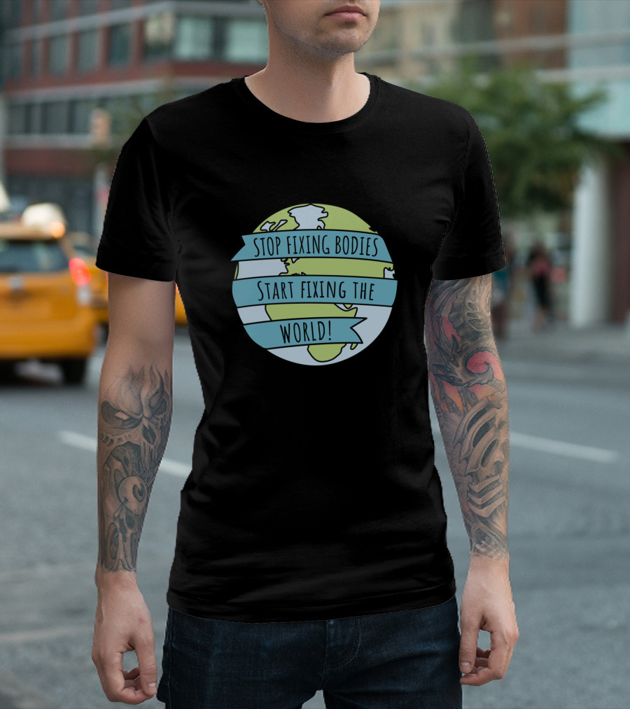 Stop Fixing Bodies Start Fixing The World Globe Banner T-Shirt