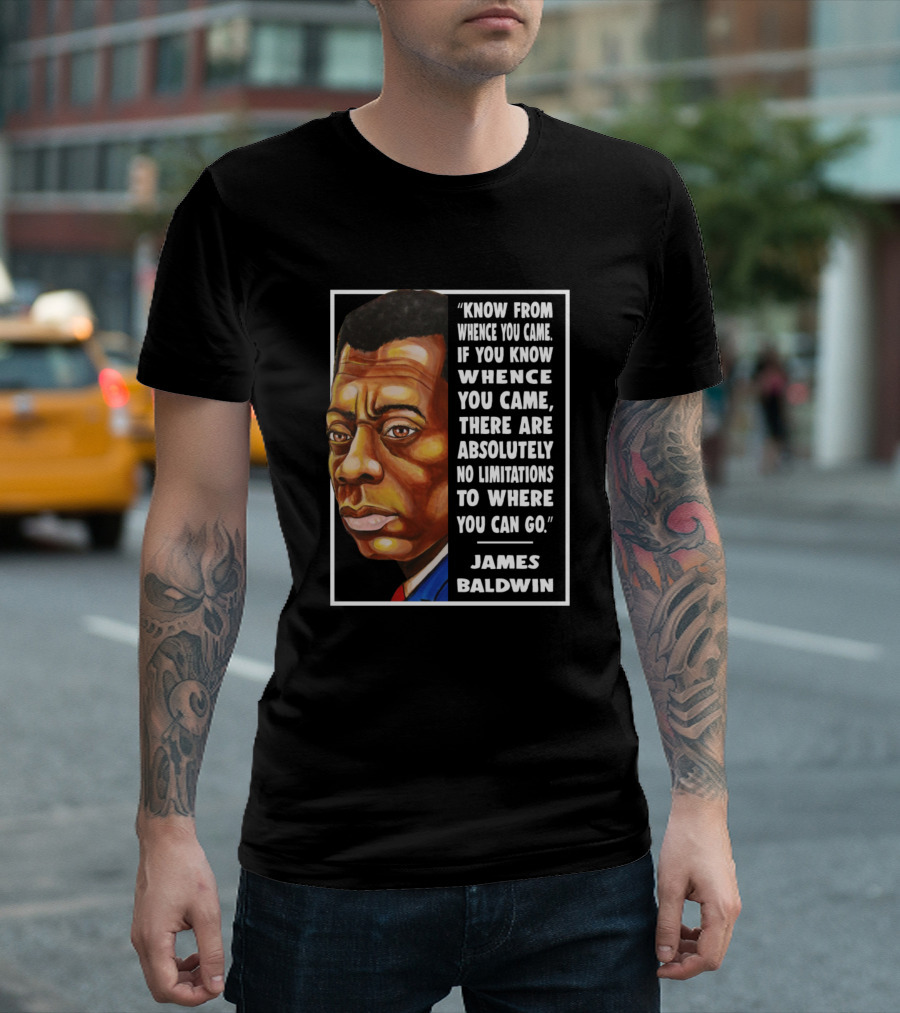 James Baldwin Know From Whence You Came If You Know Whence You Came There Are Absolutely No Limitations To Where You Can Go T-Shirt