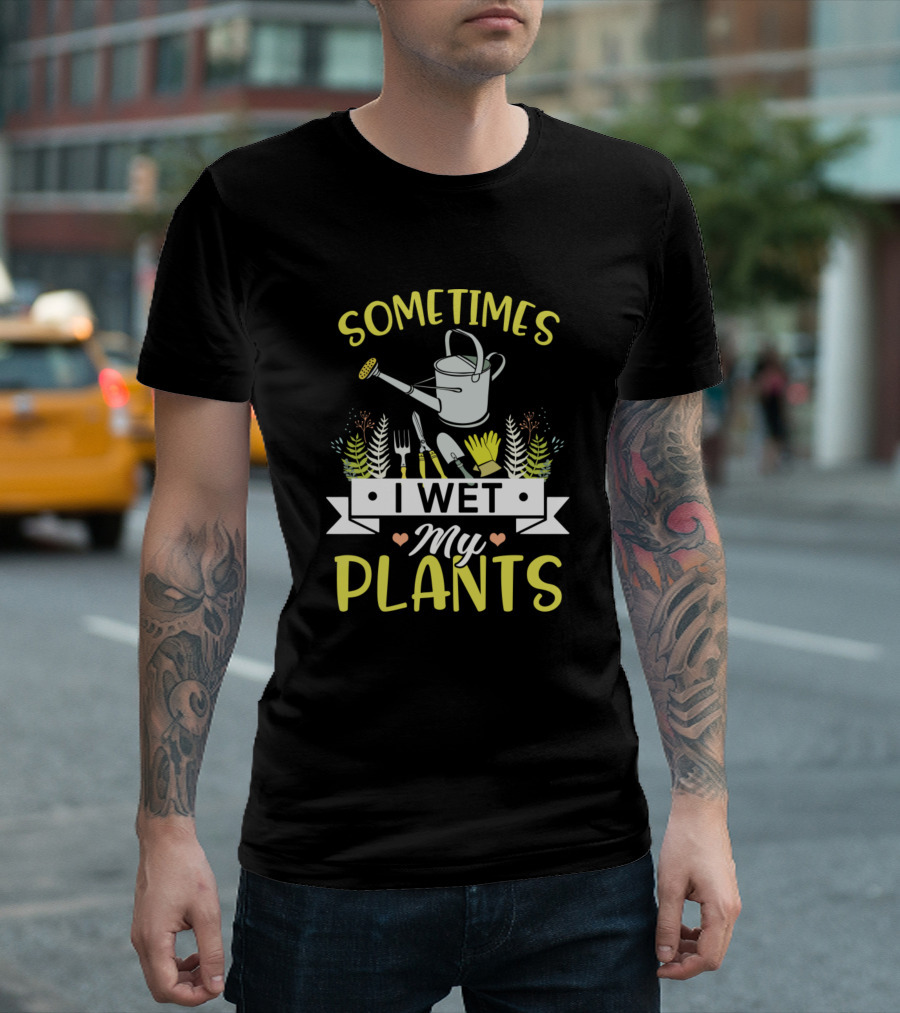 Sometimes I Wet My Plants Watering Can Gardening Tools T-Shirt