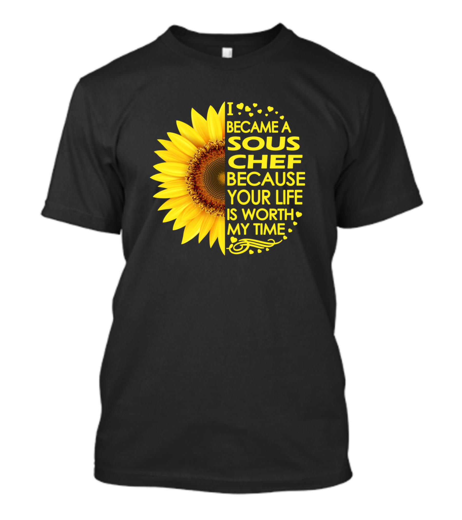 I Became A Sous Chef Because Your Life Is Worth My Time Sunflower T-Shirt