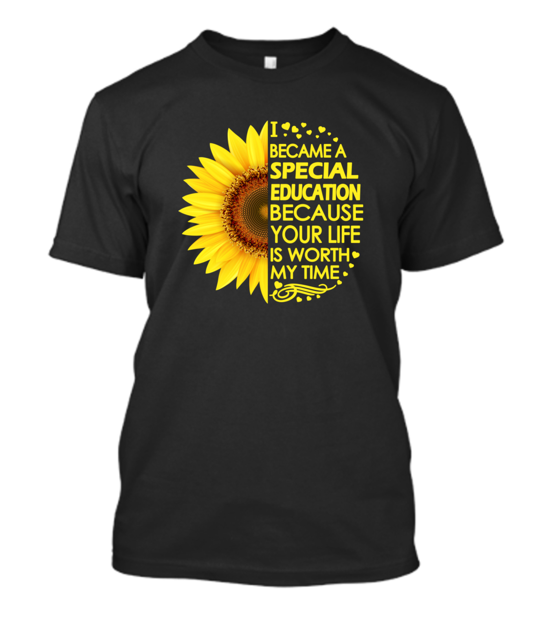I Became A Special Education Because Your Life Is Worth My Time Sunflower T-Shirt