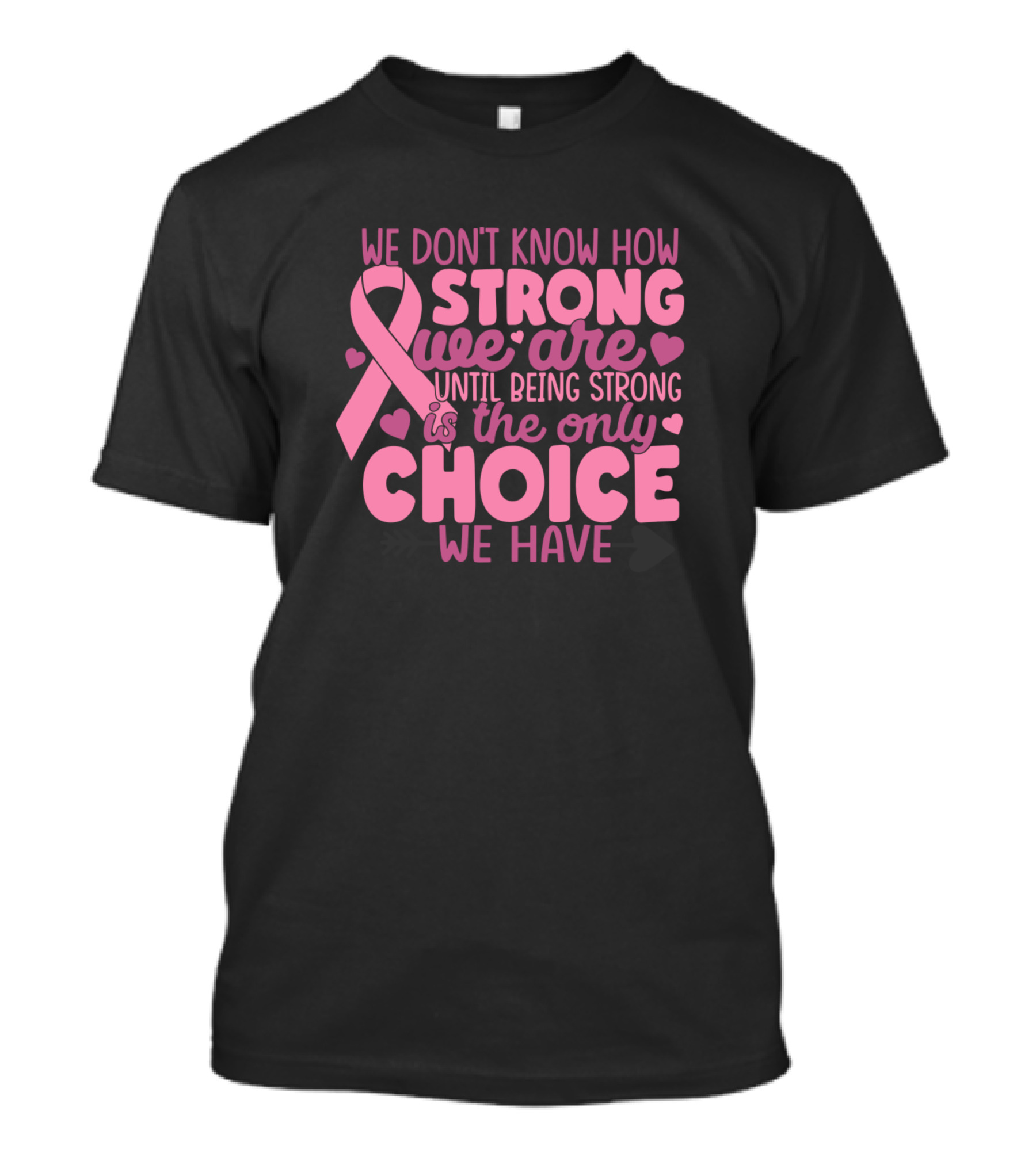 We Don't Know How Strong We Are Until Being Strong Is The Only Choice We Have T-Shirt