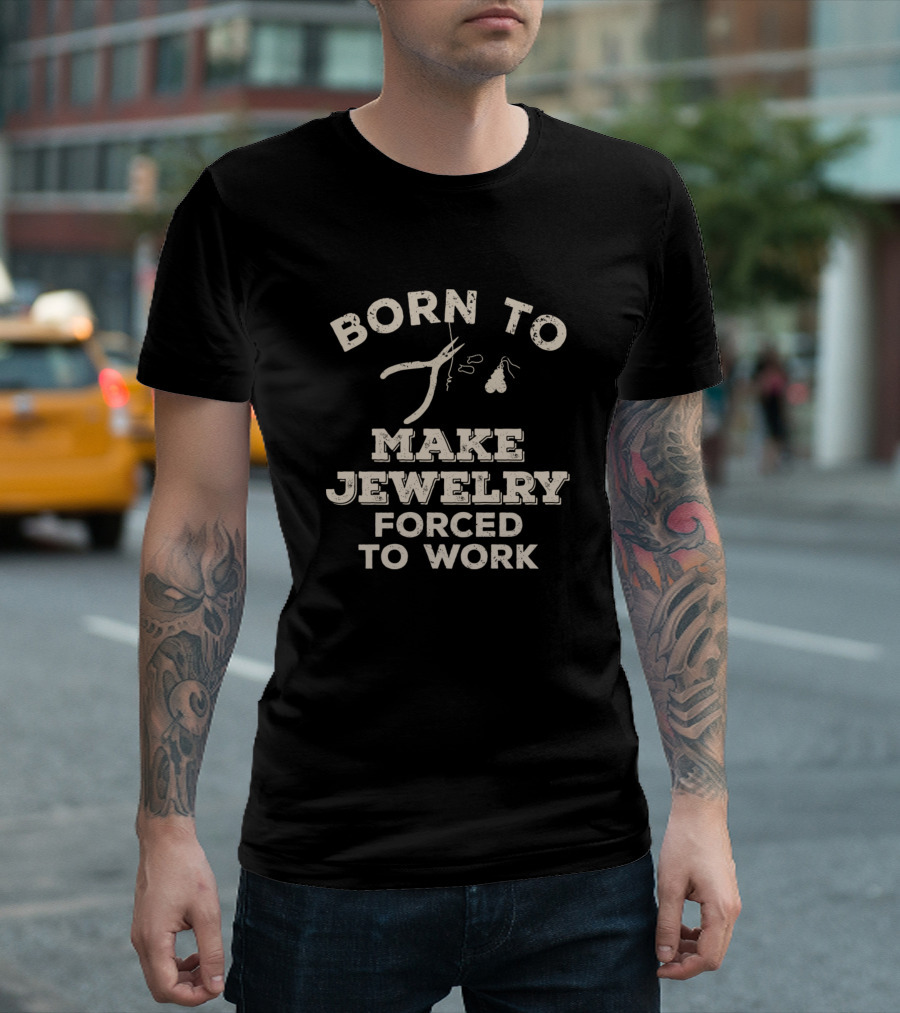Born To Make Jewelry Forced To Work Pliers and Tools T-Shirt