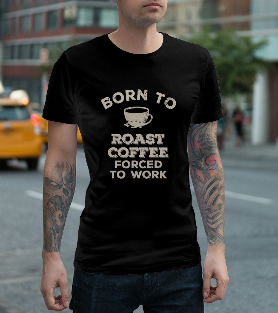 Born To Roast Coffee Cup Forced To Work T-Shirt