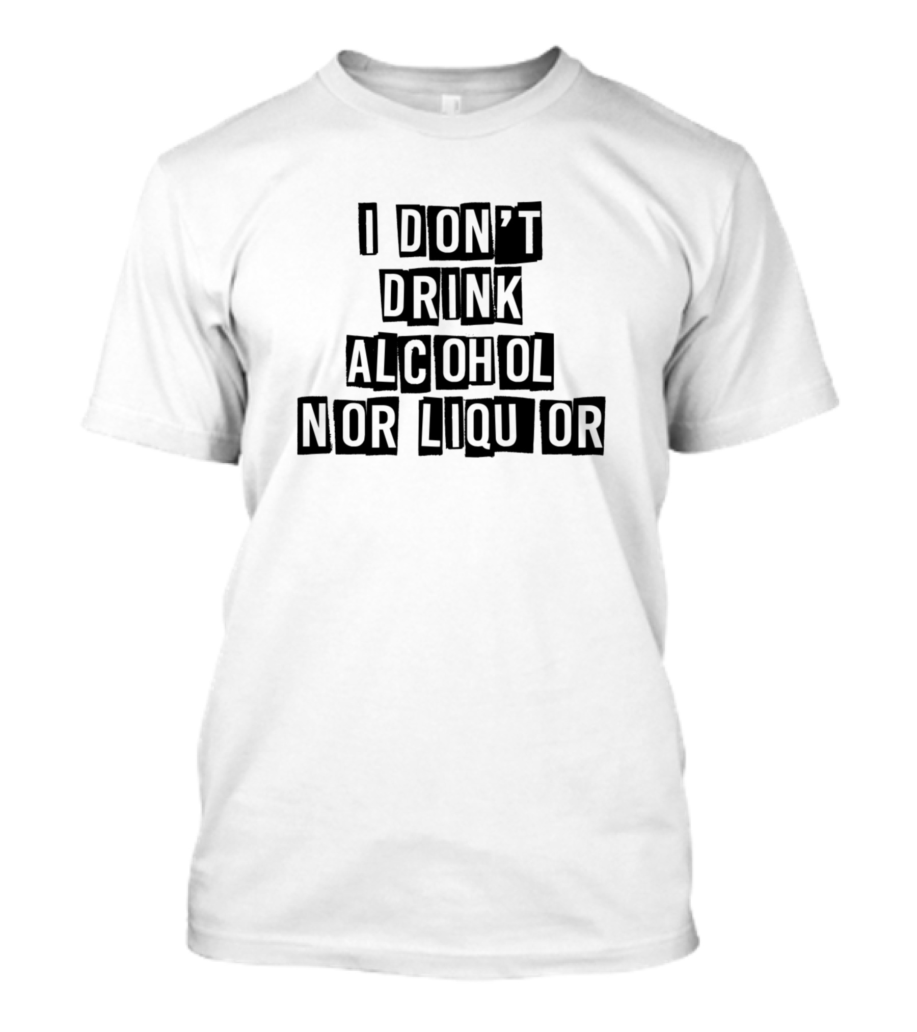 I Don't Drink Alcohol Nor Liquor T-Shirt