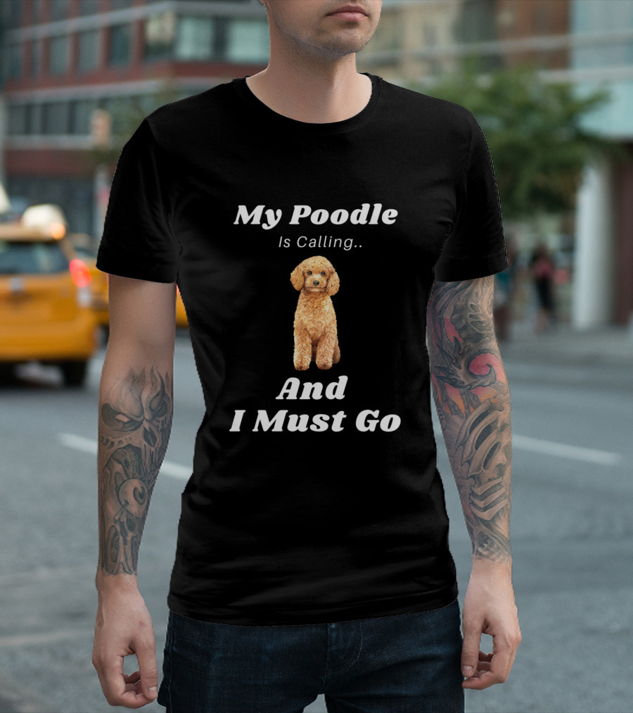 My Poodle Is Calling And I Must Go T-Shirt