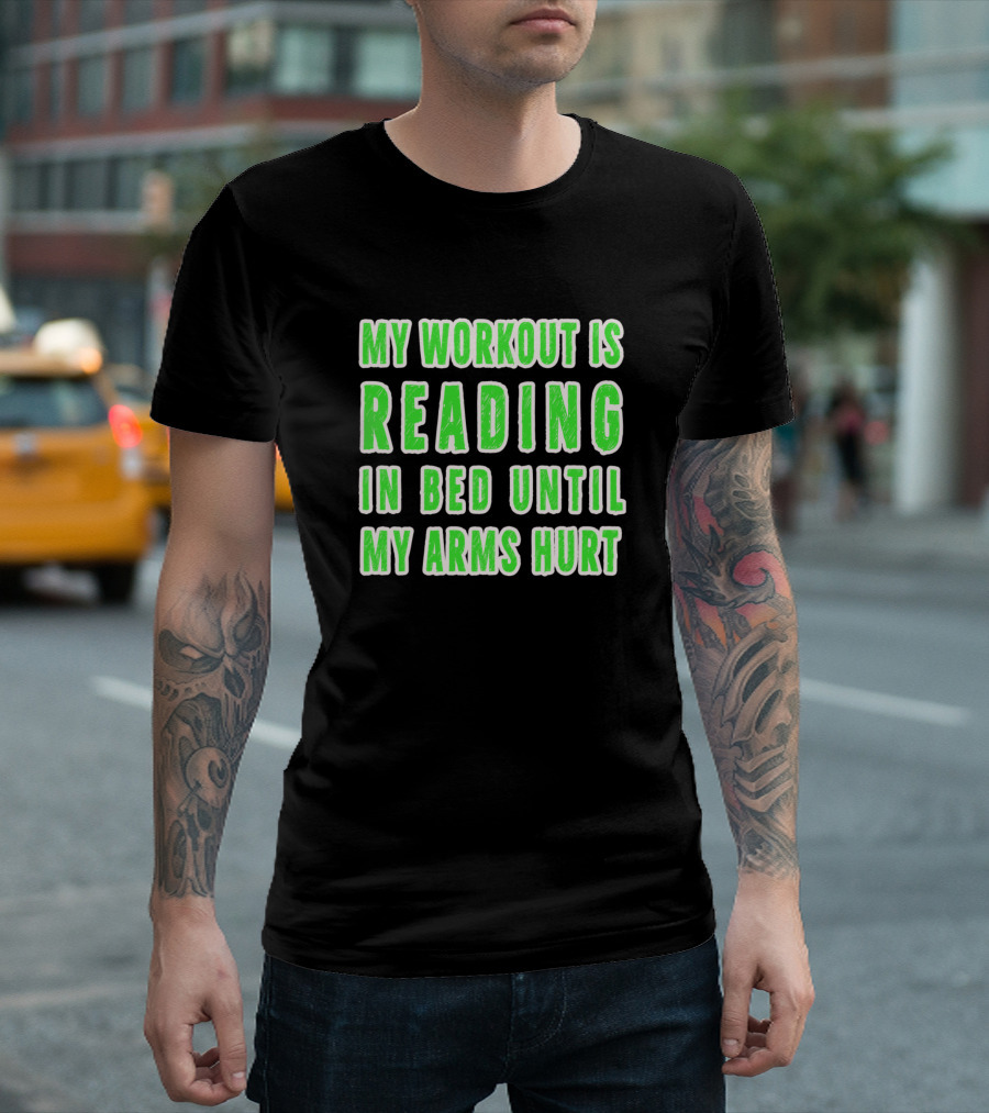 My Workout Is Reading In Bed Until My Arms Hurt T-Shirt