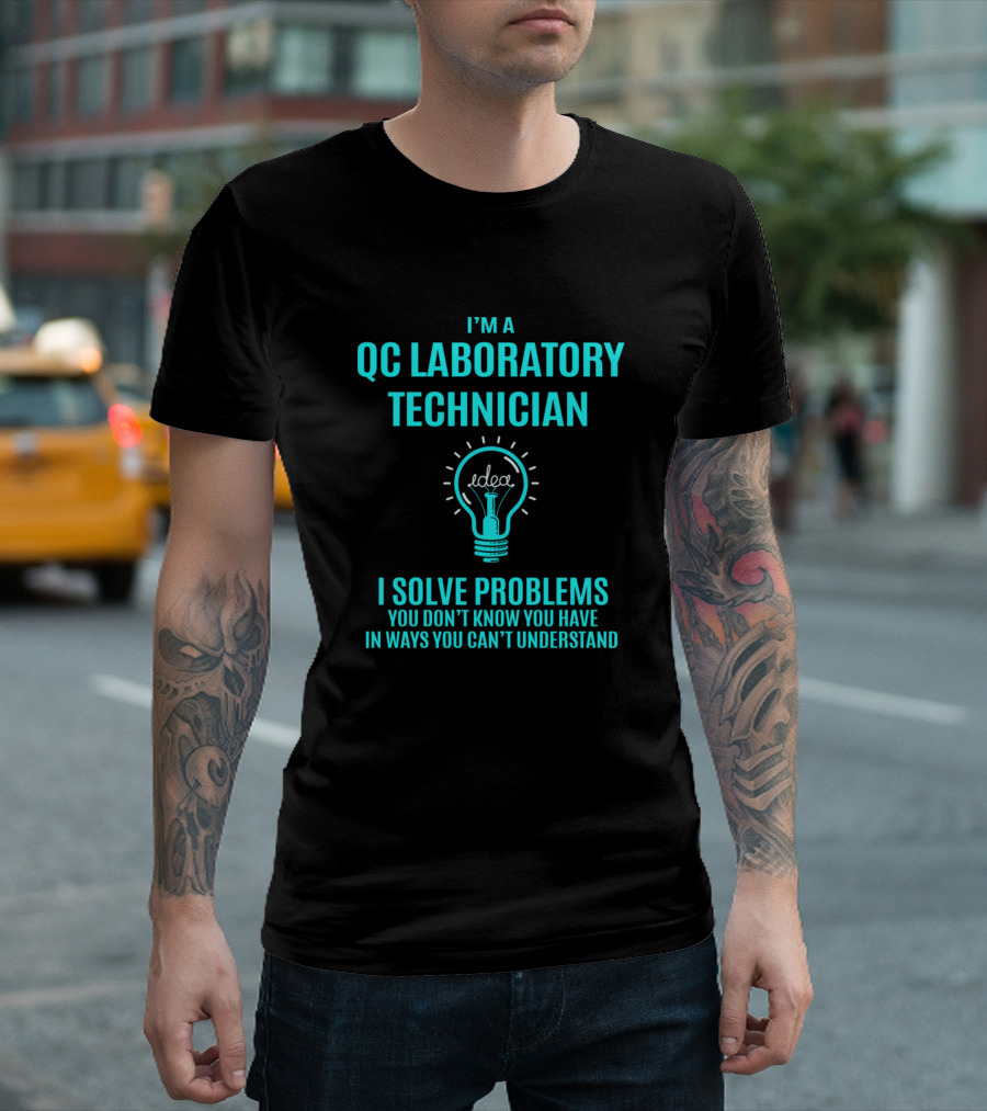 I'm A QC Laboratory Technician I Solve Problems You Don't Know You Have In Ways You Can't Understand T-Shirt