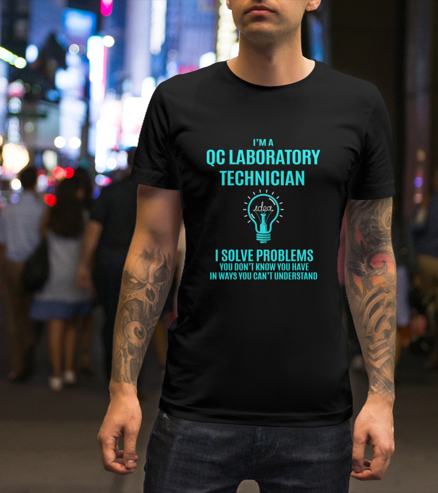 I'm A QC Laboratory Technician I Solve Problems You Don't Know You Have In Ways You Can't Understand T-Shirt