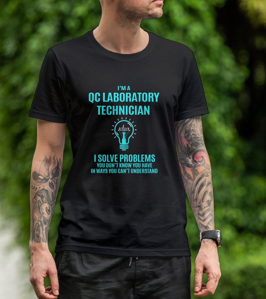 I'm A QC Laboratory Technician I Solve Problems You Don't Know You Have In Ways You Can't Understand T-Shirt