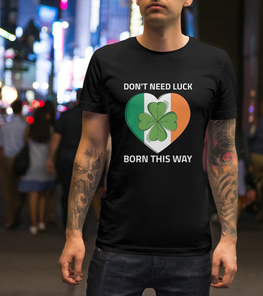 DON'T NEED LUCK BORN THIS WAY Irish Clover Heart T-Shirt