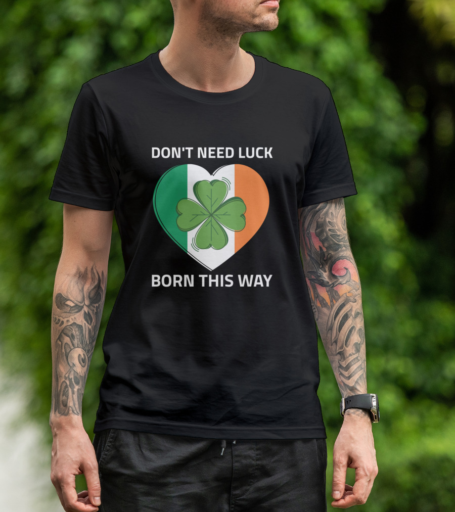 DON'T NEED LUCK BORN THIS WAY Irish Clover Heart T-Shirt