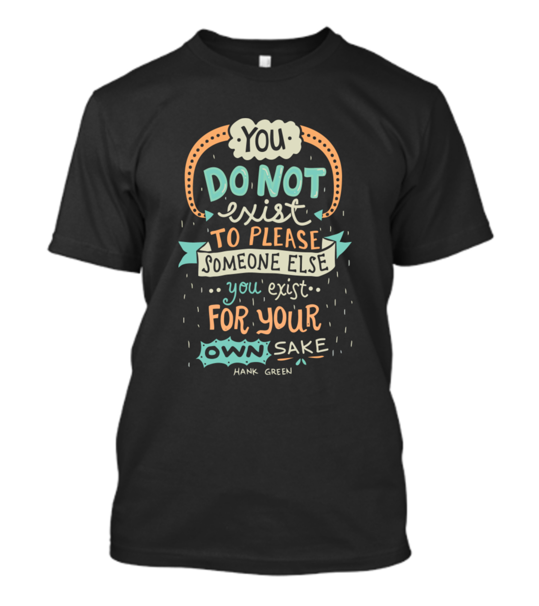 You Do Not Exist To Please Someone Else You Exist For Your Own Sake Hank Green T-Shirt