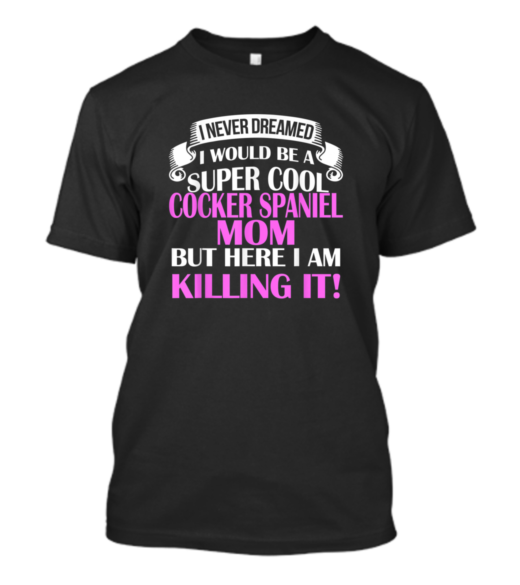 I Never Dreamed I Would Be A Super Cool Cocker Spaniel Mom But Here I Am Killing It T-Shirt