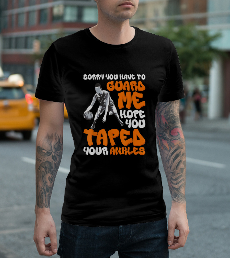 Sorry You Have To Guard Me Hope You Taped Your Ankles Basketball Dribble Player T-Shirt