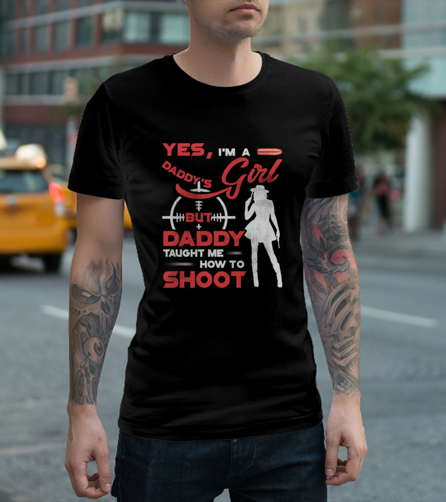 Yes I'm A Daddy's Girl But Daddy Taught Me How To Shoot T-Shirt