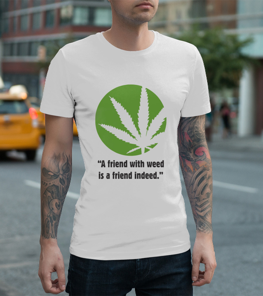 A Friend with Weed Is a Friend Indeed No Friends Leaf T-Shirt