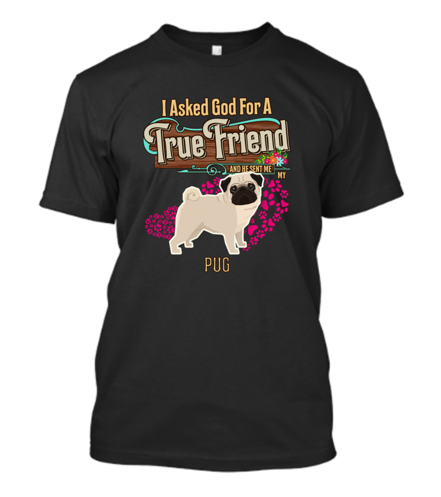 I Asked God For A True Friend And He Sent Me My Pug T-Shirt