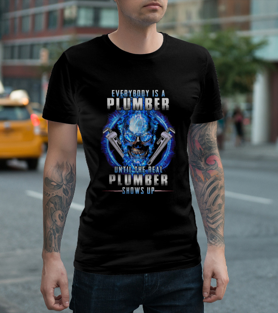 Everybody Is a Plumber Until the Real Plumber Shows Up T-Shirt