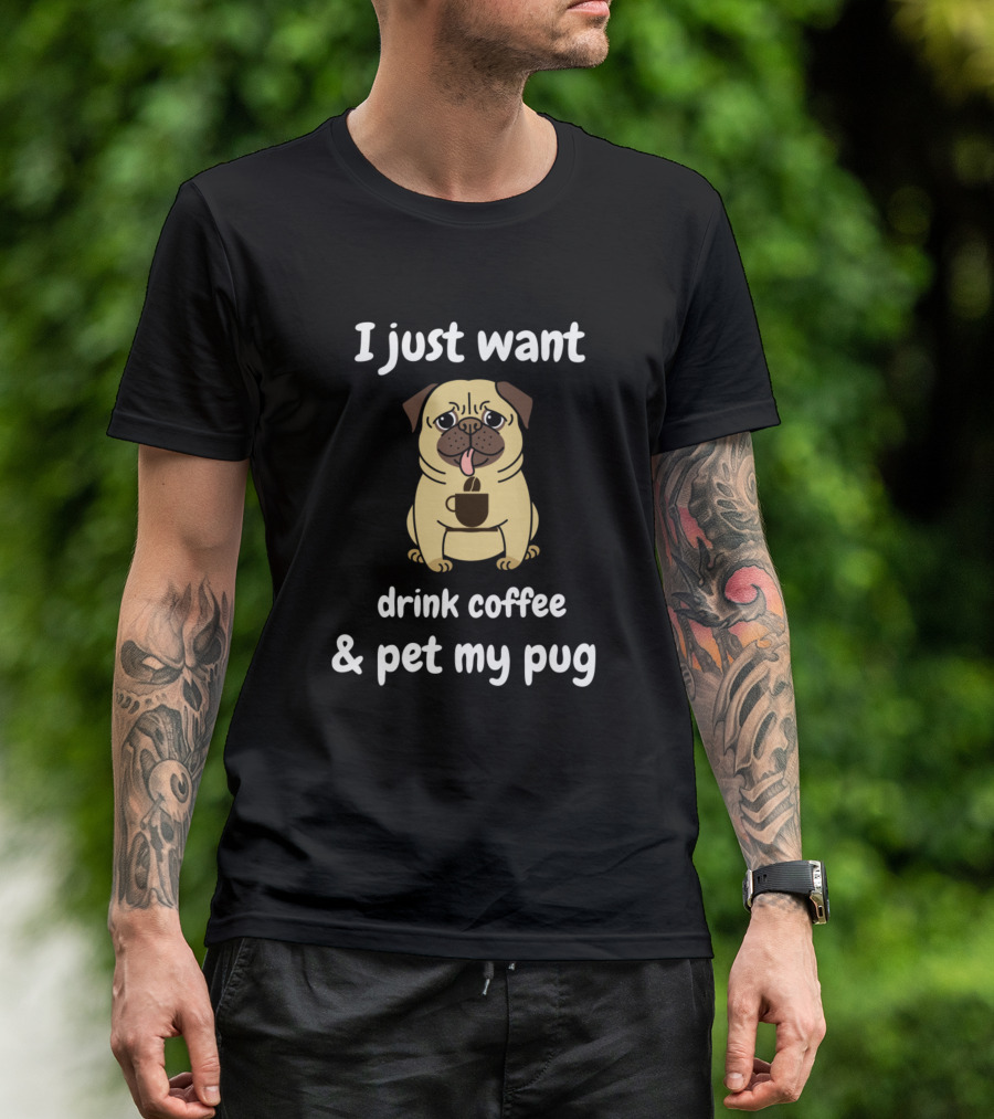 I Just Want Drink Coffee And Pet My Pug T-Shirt