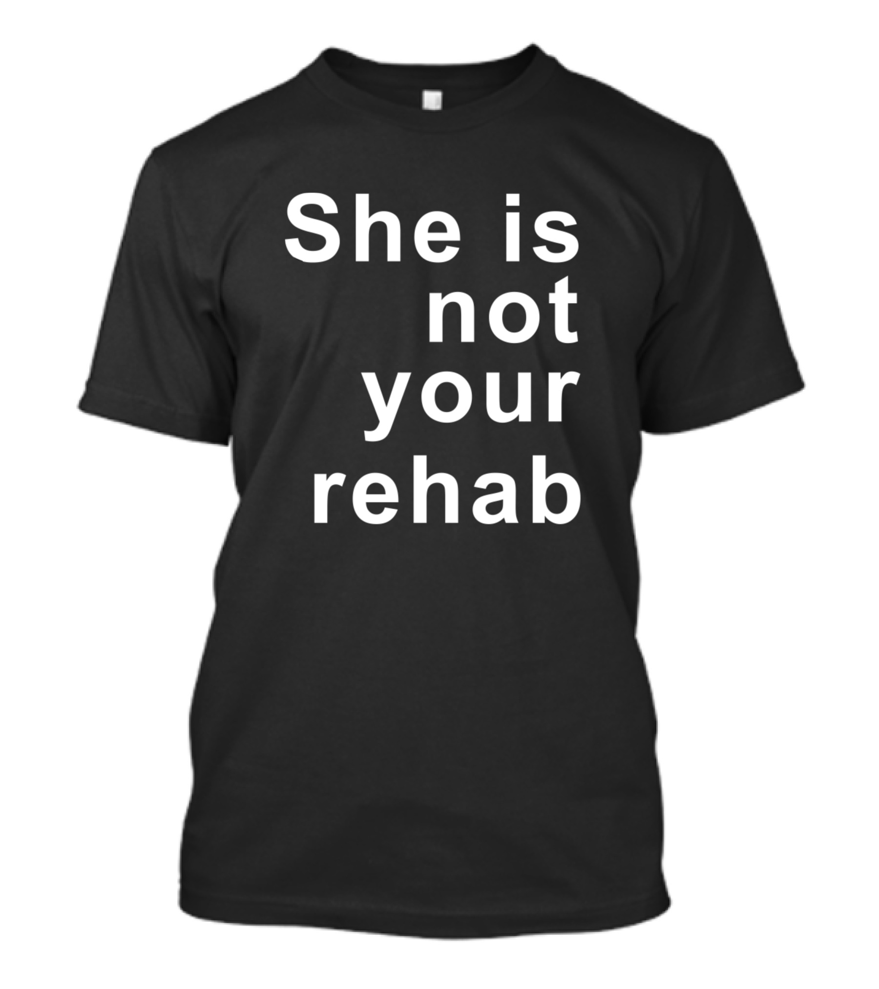 She Is Not Your Rehab Empowerment Message T-Shirt