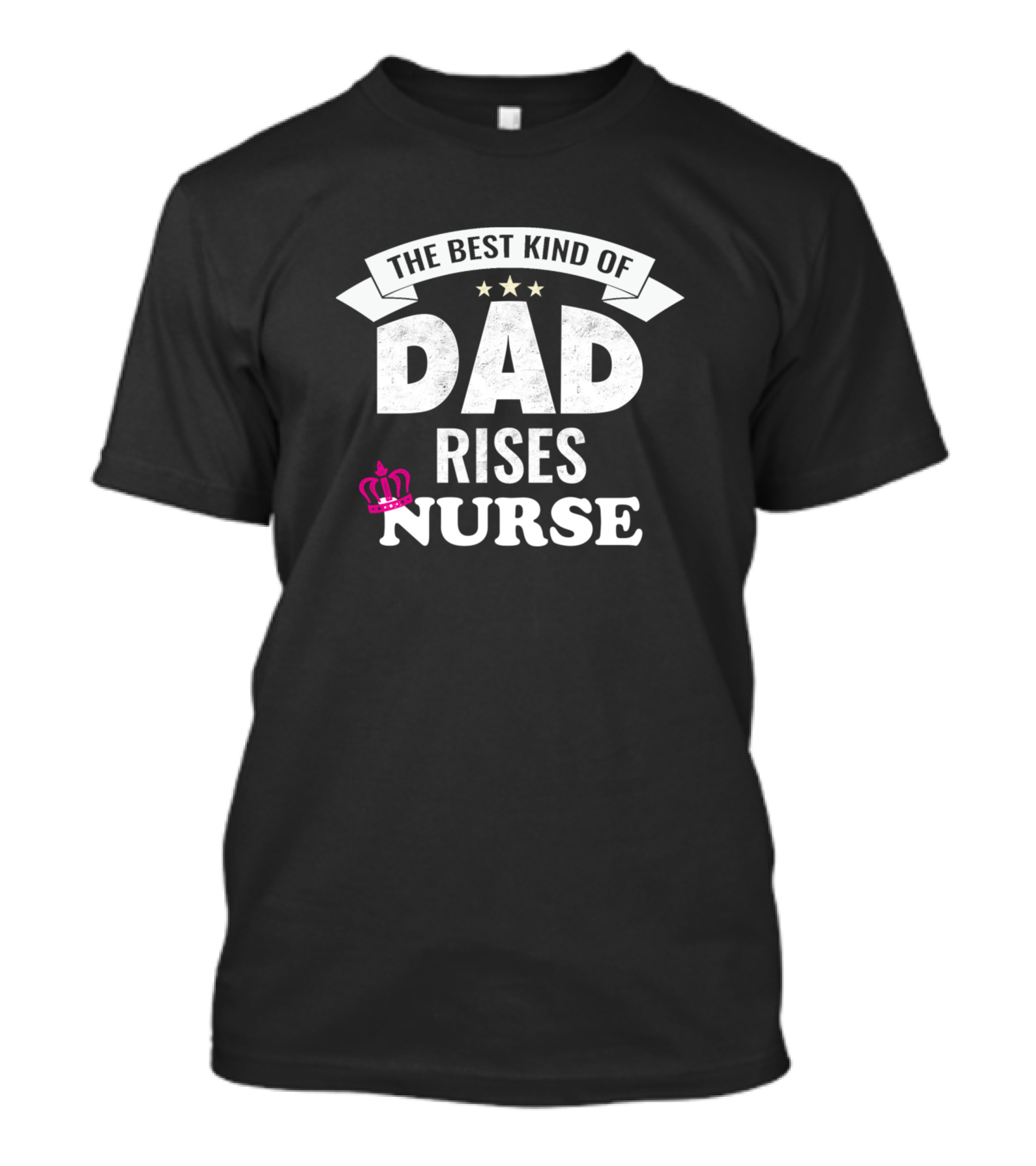The Best Kind Of Dad Rises Nurse With Crown And Stars T-Shirt