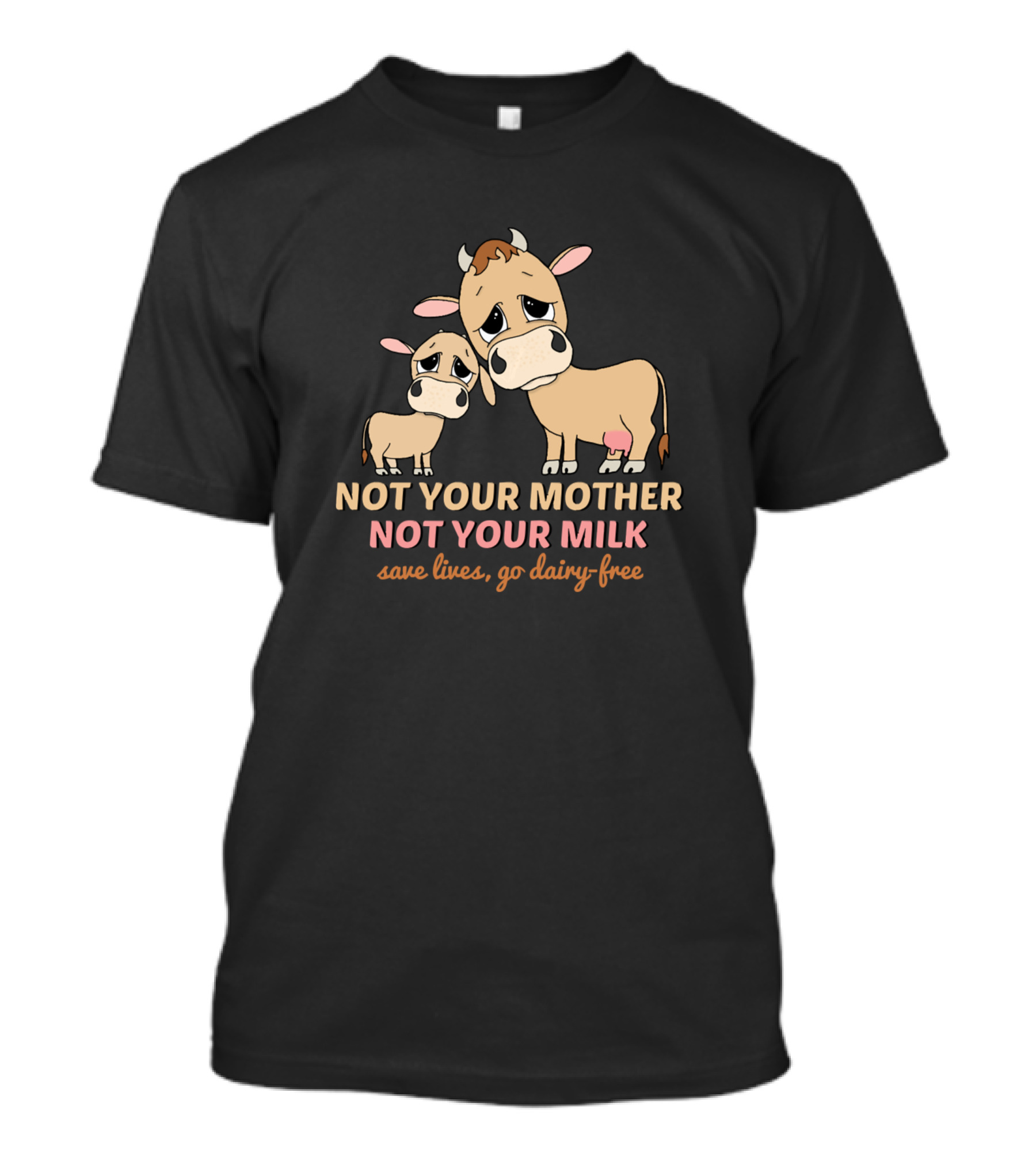 Not Your Mother Not Your Milk Save Lives Go Dairy-Free Vegan Cows T-Shirt