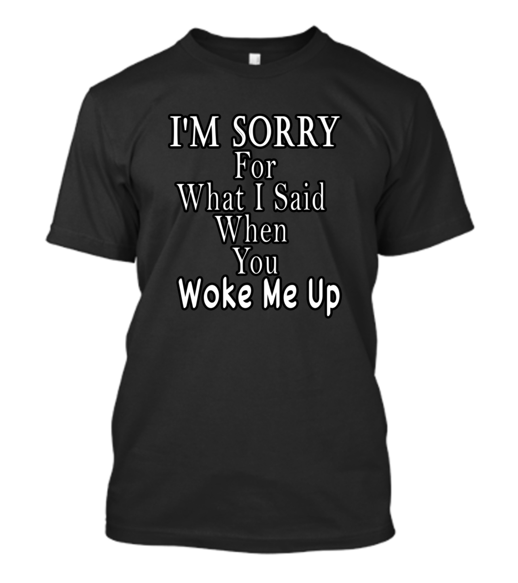 I'm Sorry For What I Said When You Woke Me Up T-Shirt