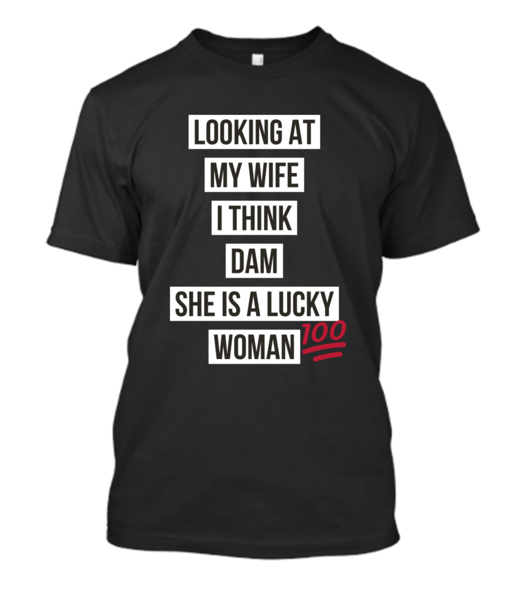 Looking At My Wife I Think Dam She Is A Lucky Woman 100 T-Shirt