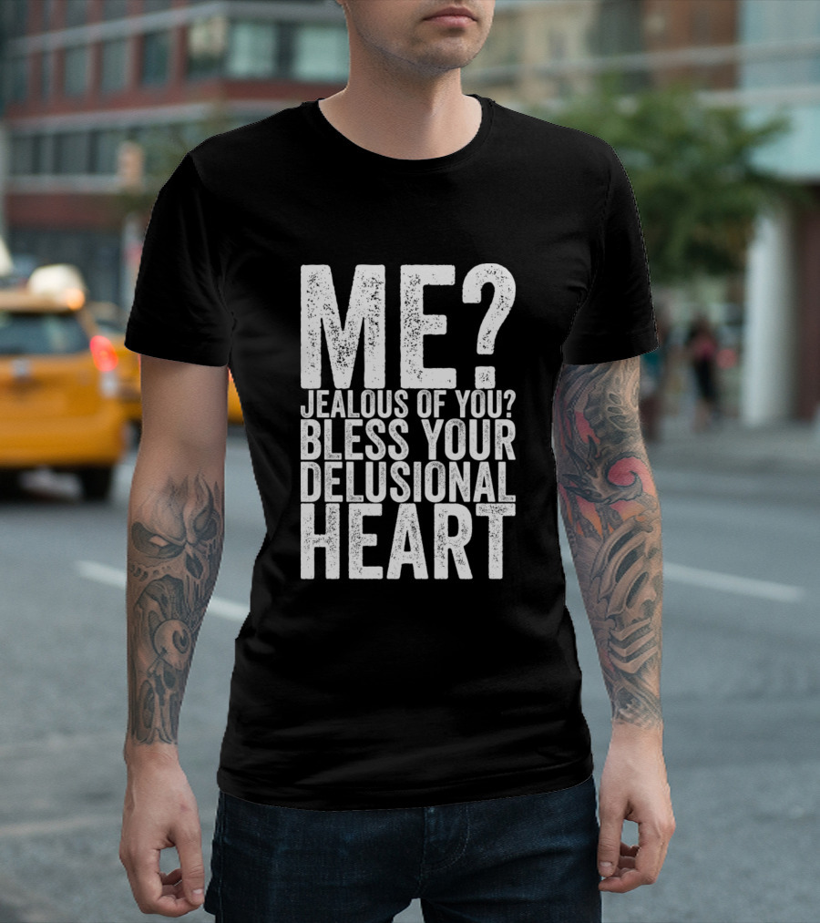 Me Jealous Of You Bless Your Delusional Heart T-Shirt