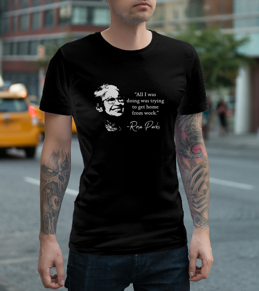 Rosa Parks All I Was Doing Was Trying to Get Home from Work T-Shirt